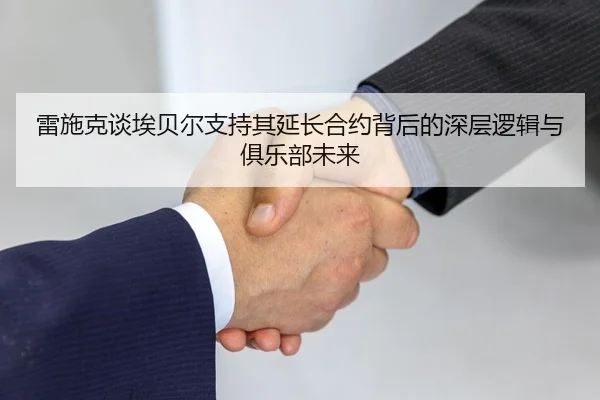 雷施克谈埃贝尔支持其延长合约背后的深层逻辑与俱乐部未来