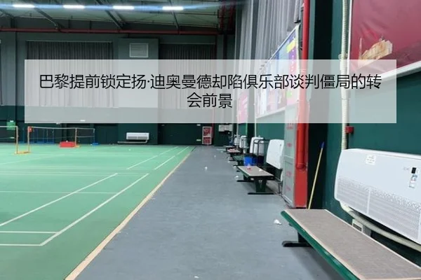 巴黎提前锁定扬·迪奥曼德却陷俱乐部谈判僵局的转会前景
