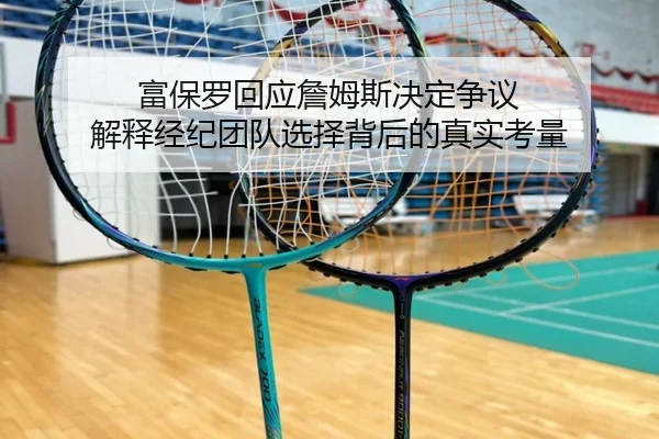 富保罗回应詹姆斯决定争议 解释经纪团队选择背后的真实考量