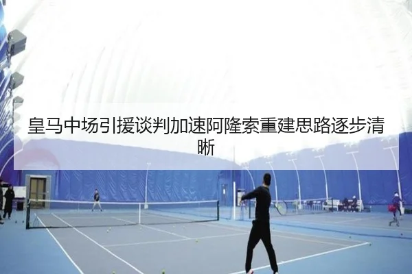 皇马中场引援谈判加速阿隆索重建思路逐步清晰